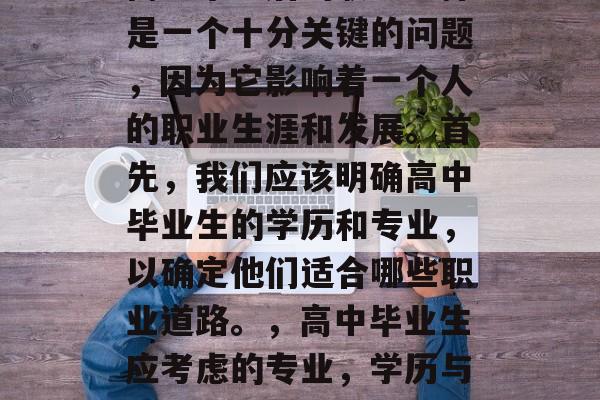 高中毕业后的职业选择是一个十分关键的问题，因为它影响着一个人的职业生涯和发展。首先，我们应该明确高中毕业生的学历和专业，以确定他们适合哪些职业道路。，高中毕业生应考虑的专业，学历与就业方向分析