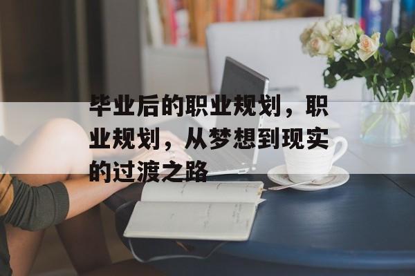 毕业后的职业规划，职业规划，从梦想到现实的过渡之路