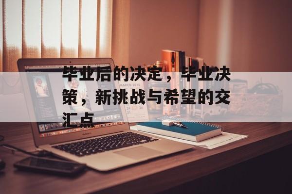 毕业后的决定,毕业决策,新挑战与希望的交汇点 毕业后的决定,毕业决策,新挑战与希望的交汇点