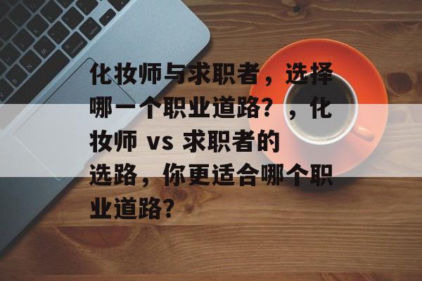 化妆师与求职者,选择哪一个职业道路?,化妆师 vs 求职者的选路,你更适合哪个职业道路? 化妆师与求职者,选择哪一个职业道路?,化妆师 vs 求职者的选路,你更适合哪个职业道路?