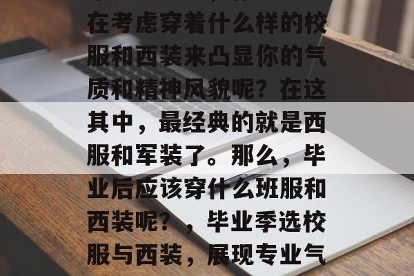 毕业典礼上，你是否还在考虑穿着什么样的校服和西装来凸显你的气质和精神风貌呢？在这其中，最经典的就是西服和军装了。那么，毕业后应该穿什么班服和西装呢？，毕业季选校服与西装，展现专业气质的最佳搭配方式