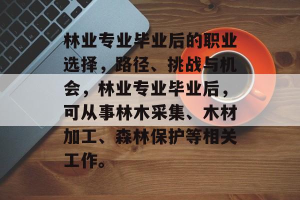 林业专业毕业后的职业选择，路径、挑战与机会，林业专业毕业后，可从事林木采集、木材加工、森林保护等相关工作。