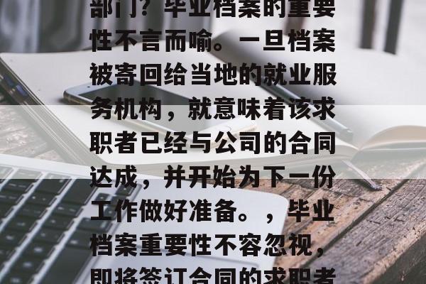 毕业档案寄回当地哪个部门？毕业档案的重要性不言而喻。一旦档案被寄回给当地的就业服务机构，就意味着该求职者已经与公司的合同达成，并开始为下一份工作做好准备。，毕业档案重要性不容忽视，即将签订合同的求职者需要将档案邮寄回!