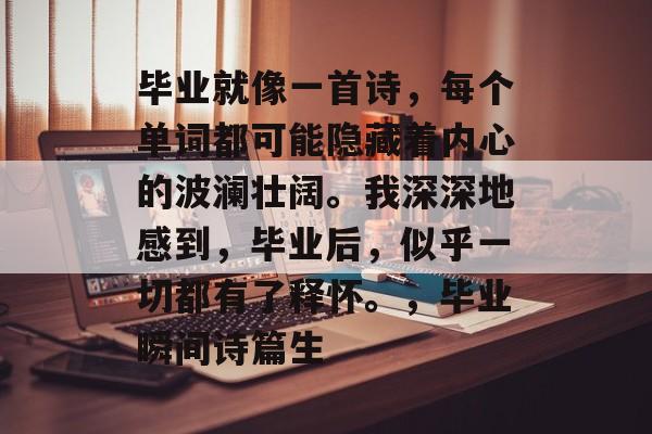 毕业就像一首诗，每个单词都可能隐藏着内心的波澜壮阔。我深深地感到，毕业后，似乎一切都有了释怀。，毕业瞬间诗篇生