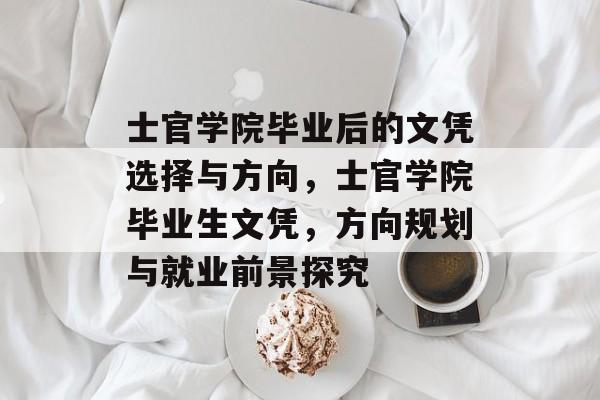 士官学院毕业后的文凭选择与方向，士官学院毕业生文凭，方向规划与就业前景探究