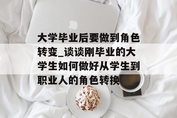 大学毕业后要做到角色转变_谈谈刚毕业的大学生如何做好从学生到职业人的角色转换