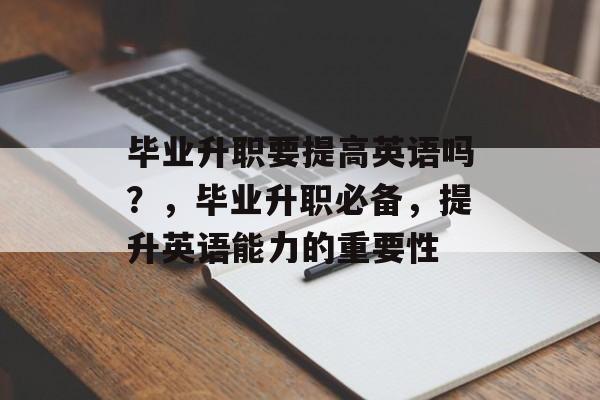 毕业升职要提高英语吗？，毕业升职必备，提升英语能力的重要性