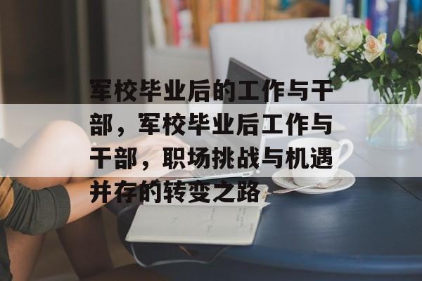 军校毕业后的工作与干部,军校毕业后工作与干部,职场挑战与机遇并存的转变之路 军校毕业后的工作与干部,军校毕业后工作与干部,职场挑战与机遇并存的转变之路