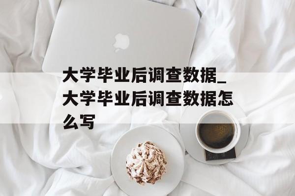 大学毕业后调查数据_大学毕业后调查数据怎么写