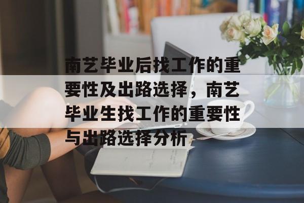 南艺毕业后找工作的重要性及出路选择，南艺毕业生找工作的重要性与出路选择分析