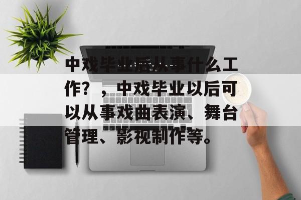 中戏毕业后从事什么工作？，中戏毕业以后可以从事戏曲表演、舞台管理、影视制作等。