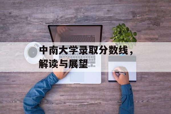 中南大学录取分数线,解读与展望 中南大学录取分数线,解读与展望