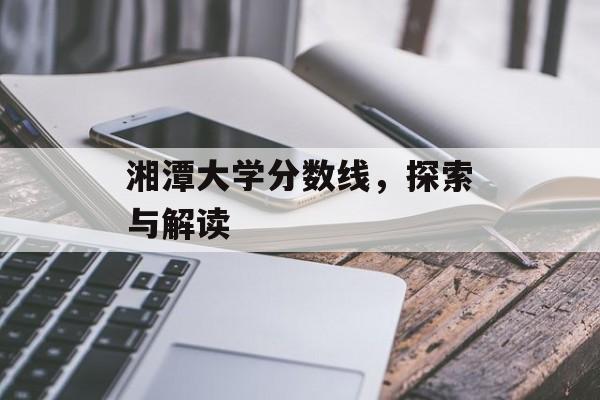 湘潭大学分数线，探索与解读