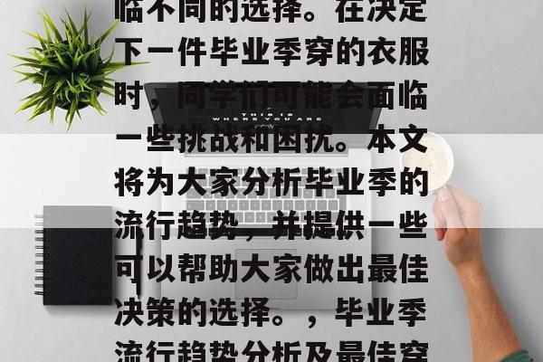 毕业了，每个人都会面临不同的选择。在决定下一件毕业季穿的衣服时，同学们可能会面临一些挑战和困扰。本文将为大家分析毕业季的流行趋势，并提供一些可以帮助大家做出最佳决策的选择。，毕业季流行趋势分析及最佳穿搭建议