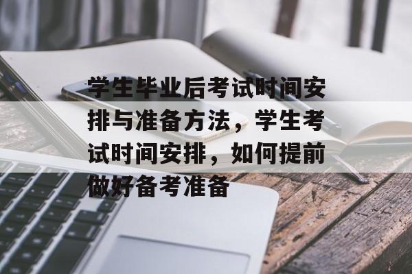 学生毕业后考试时间安排与准备方法，学生考试时间安排，如何提前做好备考准备