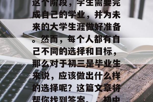 初三毕业，是一个充满挑战和期待的阶段。在这个阶段，学生需要完成自己的学业，并为未来的大学生涯做好准备。然而，每个人都有自己不同的选择和目标，那么对于初三是毕业生来说，应该做出什么样的选择呢？这篇文章将帮你找到答案。，初中毕业，做最好的自己，规划未来路！
