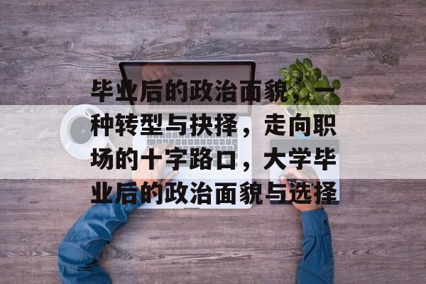 毕业后的政治面貌，一种转型与抉择，走向职场的十字路口，大学毕业后的政治面貌与选择
