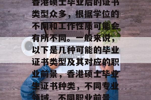 香港硕士毕业后的证书类型众多，根据学位的不同和工作性质可能会有所不同。一般来说，以下是几种可能的毕业证书类型及其对应的职业前景，香港硕士毕业生证书种类，不同专业领域、不同职业前景