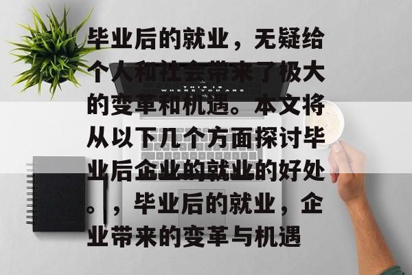 毕业后的就业，无疑给个人和社会带来了极大的变革和机遇。本文将从以下几个方面探讨毕业后企业的就业的好处。，毕业后的就业，企业带来的变革与机遇