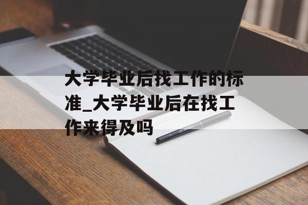 大学毕业后找工作的标准_大学毕业后在找工作来得及吗 大学毕业后找工作的标准_大学毕业后在找工作来得及吗