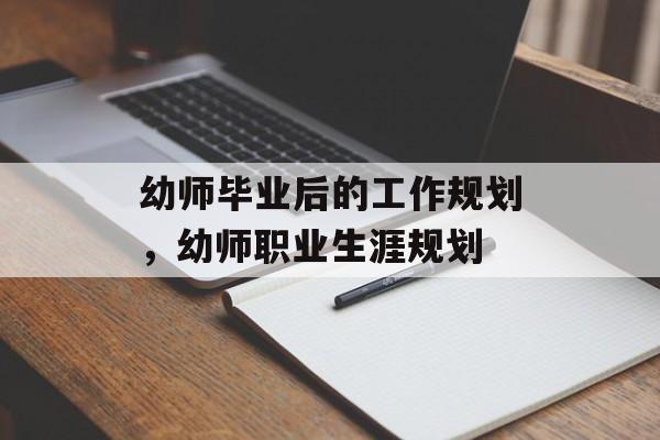 幼师毕业后的工作规划，幼师职业生涯规划