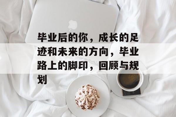 毕业后的你，成长的足迹和未来的方向，毕业路上的脚印，回顾与规划