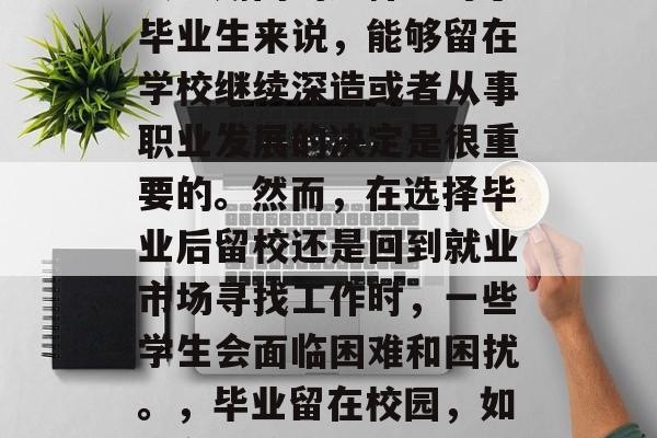 毕业后留校是一个人在大学期间的选择。对于毕业生来说，能够留在学校继续深造或者从事职业发展的决定是很重要的。然而，在选择毕业后留校还是回到就业市场寻找工作时，一些学生会面临困难和困扰。，毕业留在校园，如何在困境中做出明智选择？