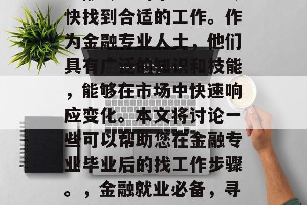 金融专业的毕业生应尽快找到合适的工作。作为金融专业人士，他们具有广泛的知识和技能，能够在市场中快速响应变化。本文将讨论一些可以帮助您在金融专业毕业后的找工作步骤。，金融就业必备，寻找合适工作的新策略