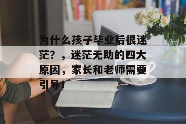 为什么孩子毕业后很迷茫？，迷茫无助的四大原因，家长和老师需要引导！