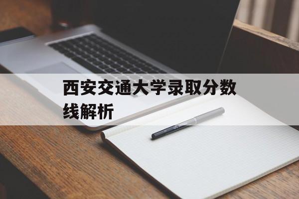 西安交通大学录取分数线解析