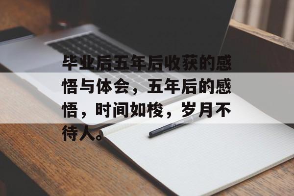 毕业后五年后收获的感悟与体会,五年后的感悟,时间如梭,岁月不待人。 毕业后五年后收获的感悟与体会,五年后的感悟,时间如梭,岁月不待人。