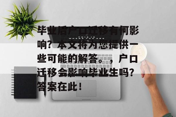 毕业后户口迁移有何影响?本文将为您提供一些可能的解答。,户口迁移会影响毕业生吗?答案在此! 毕业后户口迁移有何影响?本文将为您提供一些可能的解答。,户口迁移会影响毕业生吗?答案在此!