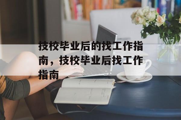 技校毕业后的找工作指南，技校毕业后找工作指南