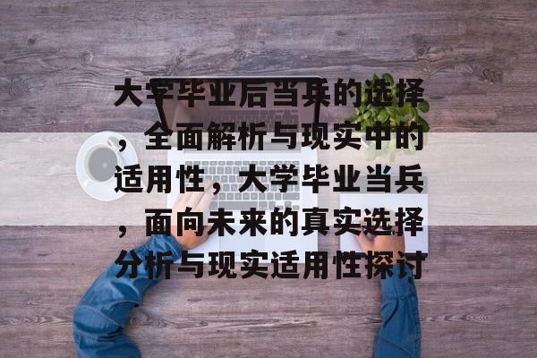 大学毕业后当兵的选择，全面解析与现实中的适用性，大学毕业当兵，面向未来的真实选择分析与现实适用性探讨