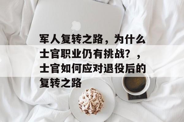 军人复转之路,为什么士官职业仍有挑战?,士官如何应对退役后的复转之路 军人复转之路,为什么士官职业仍有挑战?,士官如何应对退役后的复转之路