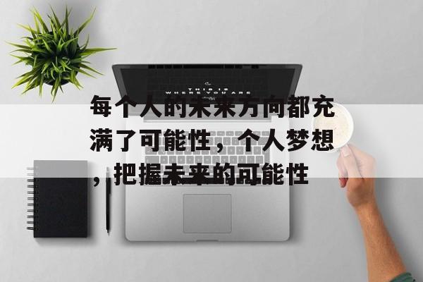 每个人的未来方向都充满了可能性，个人梦想，把握未来的可能性