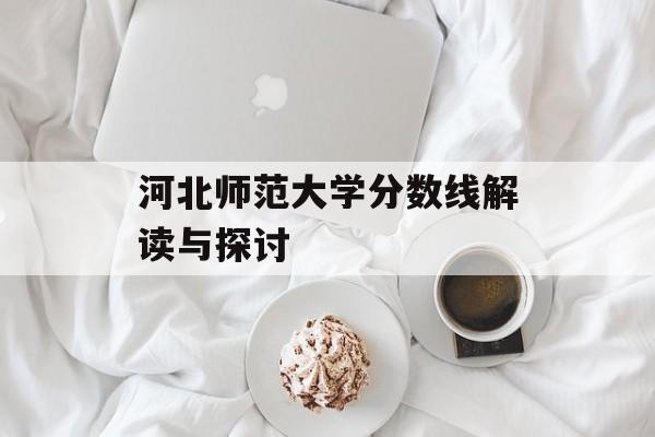 河北师范大学分数线解读与探讨 河北师范大学分数线解读与探讨