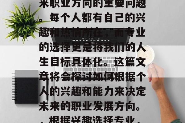 毕业后选什么专业对口？这是一个关于选择未来职业方向的重要问题。每个人都有自己的兴趣和热情所在，而专业的选择更是将我们的人生目标具体化。这篇文章将会探讨如何根据个人的兴趣和能力来决定未来的职业发展方向。，根据兴趣选择专业，详细解析未来职业方向的正确方法