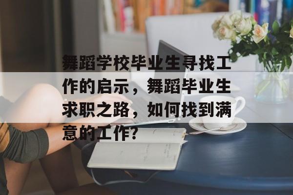 舞蹈学校毕业生寻找工作的启示，舞蹈毕业生求职之路，如何找到满意的工作？