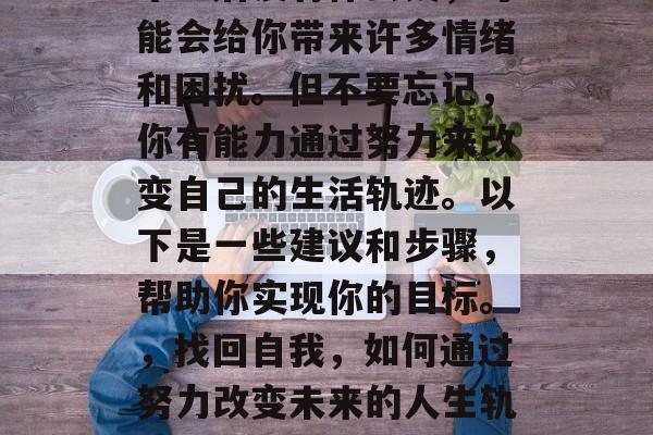 毕业后没有什么钱，可能会给你带来许多情绪和困扰。但不要忘记，你有能力通过努力来改变自己的生活轨迹。以下是一些建议和步骤，帮助你实现你的目标。，找回自我，如何通过努力改变未来的人生轨迹