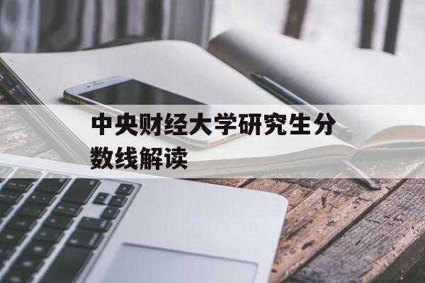 中央财经大学研究生分数线解读 中央财经大学研究生分数线解读