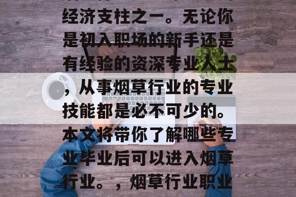 烟草行业是全球最大的经济支柱之一。无论你是初入职场的新手还是有经验的资深专业人士，从事烟草行业的专业技能都是必不可少的。本文将带你了解哪些专业毕业后可以进入烟草行业。，烟草行业职业培训及就业指南