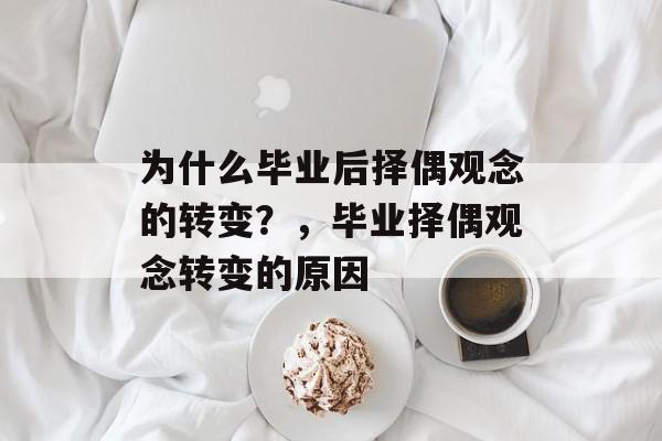 为什么毕业后择偶观念的转变？，毕业择偶观念转变的原因