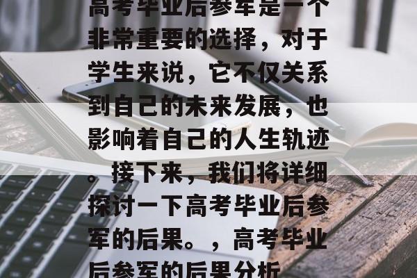 高考毕业后参军是一个非常重要的选择，对于学生来说，它不仅关系到自己的未来发展，也影响着自己的人生轨迹。接下来，我们将详细探讨一下高考毕业后参军的后果。，高考毕业后参军的后果分析
