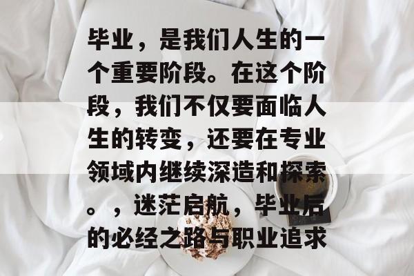 毕业，是我们人生的一个重要阶段。在这个阶段，我们不仅要面临人生的转变，还要在专业领域内继续深造和探索。，迷茫启航，毕业后的必经之路与职业追求