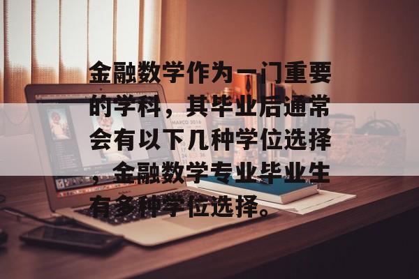 金融数学作为一门重要的学科，其毕业后通常会有以下几种学位选择，金融数学专业毕业生有多种学位选择。