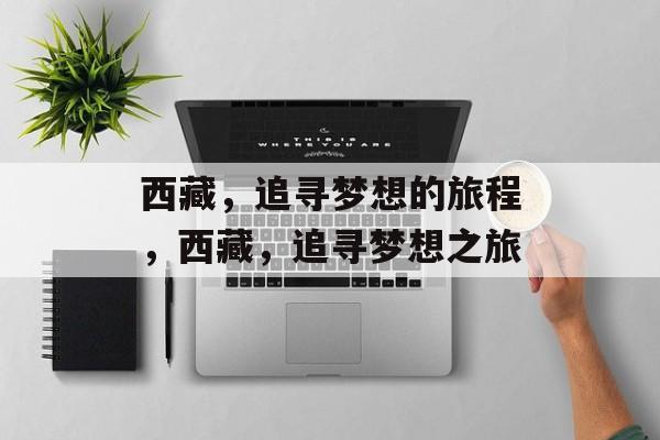 西藏，追寻梦想的旅程，西藏，追寻梦想之旅