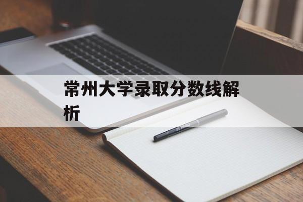 常州大学录取分数线解析