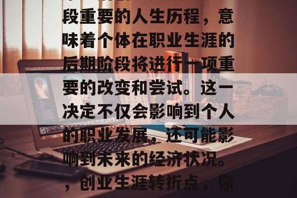 毕业后创业是人生中一段重要的人生历程,意味着个体在职业生涯的后期阶段将进行一项重要的改变和尝试。这一决定不仅会影响到个人的职业发展,还可能影响到未来的经济状况。,创业生涯转折点,你可能要做的重大决策 毕业后创业是人生中一段重要的人生历程,意味着个体在职业生涯的后期阶段将进行一项重要的改变和尝试。这一决定不仅会影响到个人的职业发展,还可能影响到未来的经济状况。,创业生涯转折点,你可能要做的重大决策