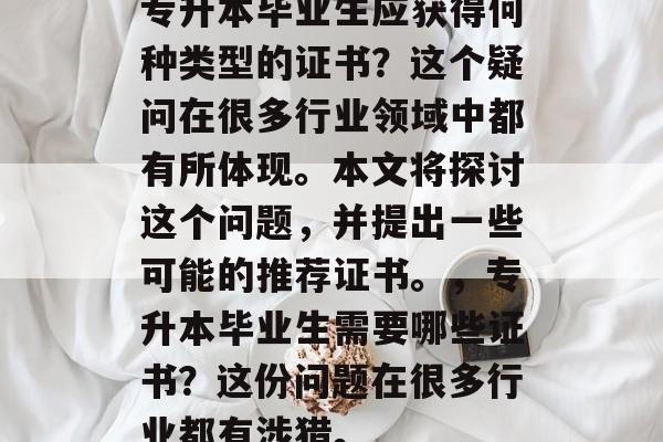 专升本毕业生应获得何种类型的证书?这个疑问在很多行业领域中都有所体现。本文将探讨这个问题,并提出一些可能的推荐证书。,专升本毕业生需要哪些证书?这份问题在很多行业都有涉猎。 专升本毕业生应获得何种类型的证书?这个疑问在很多行业领域中都有所体现。本文将探讨这个问题,并提出一些可能的推荐证书。,专升本毕业生需要哪些证书?这份问题在很多行业都有涉猎。